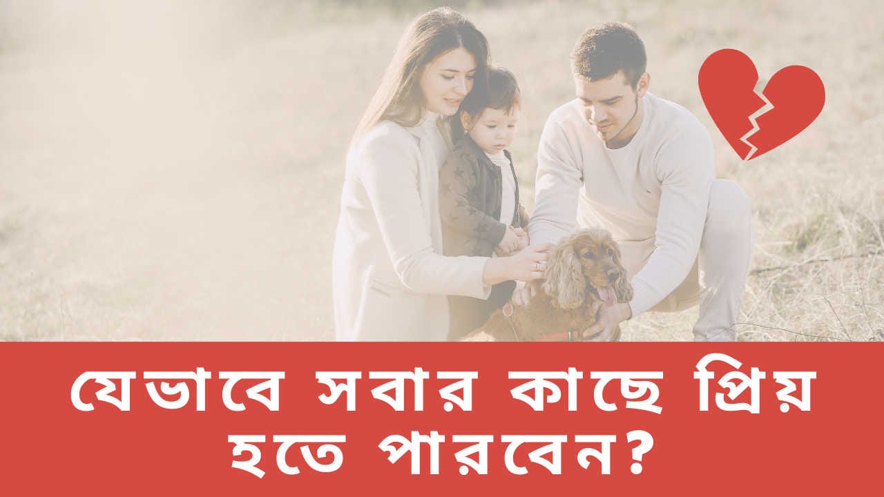 যেভাবে সবার কাছে প্রিয় হতে পারবেন