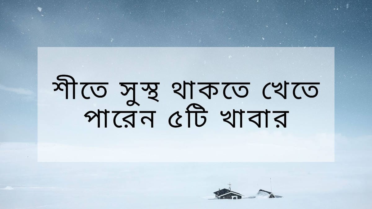 শীতে সুস্থ থাকতে খেতে পারেন ৫টি খাবার