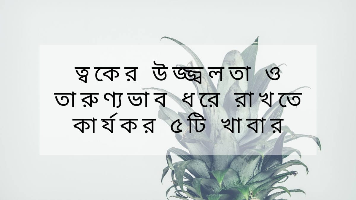 ত্বকের উজ্জ্বলতা ও তারুণ্যভাব ধরে রাখতে কার্যকর ৫টি খাবার